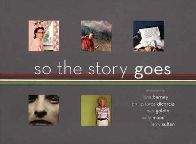 So the Story Goes: Photographs by Tina Barney, Philip-Lorca Dicorcia, Nan Goldin, Sally Mann, and Larry Sultan - Bussard, Katherine A