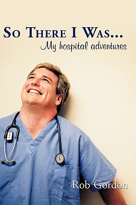 So There I Was...: My Hospital Adventures - Gordon, Rob