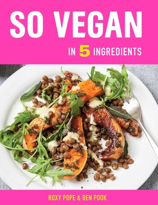 So Vegan in 5 Ingredients: Over 100 Super Simple 5-Ingredient Recipes - Pope, Roxy, and Pook, Ben