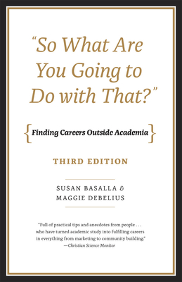 So What Are You Going to Do with That?: Finding Careers Outside Academia, Third Edition - Basalla, Susan, and Debelius, Maggie