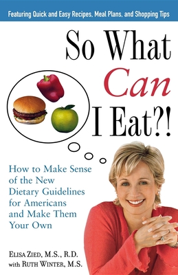 So What Can I Eat!: How to Make Sense of the New Dietary Guidelines for Americans and Make Them Your Own - Zied, Elisa, and Winter, Ruth