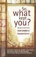 So, What Kept You?: New Stories Inspired by Anton Chekhov and Raymond Carver