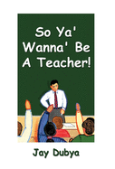 So Ya' Wanna' Be a Teacher!