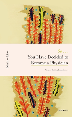 So . . . You Have Decided to Become a Physician - Advice to Aspiring Young Doctors - Linos, Dimitrios