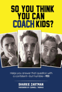 So You Think You Can Coach Kids?: Helps you answer that question with a confident-but humble-yes! - Thomas, Cornell (Introduction by), and Weil, Robert, and Zartman, Sharkie