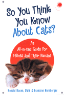 So You Think You Know about Cats: An All-In-One Guide for Felines and Their Humans