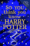 So You Think You Know Harry Potter?: Over 1000 Wizard Quiz Questions! - 