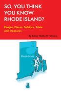 So, You Think You Know Rhode Island?: People, Places, Folklore, Trivia and Treasures