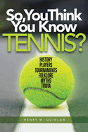 So, You Think You Know Tennis?: History, Players, Tournaments, Folklore, Myths, Trivia