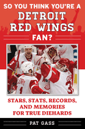 So You Think You're a Detroit Red Wings Fan?: Stars, Stats, Records, and Memories for True Diehards