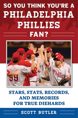 So You Think You're a Philadelphia Phillies Fan?: Stars, Stats, Records, and Memories for True Diehards - Butler, Scott