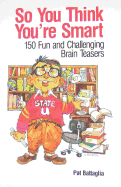 So You Think You're Smart: 150 Fun and Challenging Brain Teasers - Battaglia, Pat