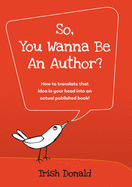 So, You Wanna Be an Author?: How to translate that idea in your head into an actual published book!
