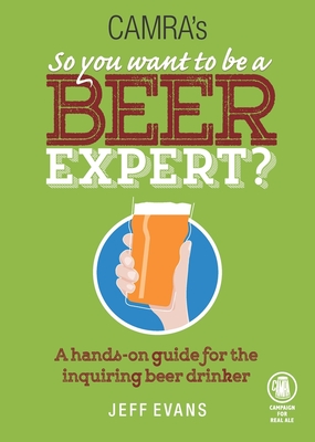 So You Want to Be a Beer Expert?: A Hands-On Guide for the Inquiring Beer Drinker - Evans, Jeff