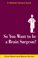 So You Want to Be a Brain Surgeon? - Ward, Chris (Editor), and Eccles, Simon (Editor), and Weatherall, David J (Foreword by)