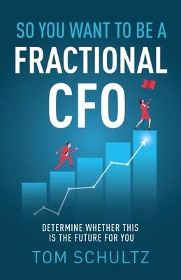 So You Want to be a Fractional CFO: Determine Whether This is the Future For You - Schultz, Tom