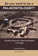 So You Want to be a Palaeontologist?: Practical Advice for Fossil Enthusiasts of All Ages