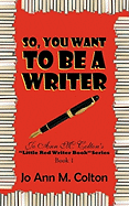 So, You Want to Be a Writer: Jo Ann M. Colton's Little Red Writer Book Series, Book 1