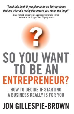 So You Want to Be an Entrepreneur?: How to Decide If Starting a Business Is Really for You - Gillespie-Brown, Jon