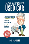 So, You Want to Buy a Used Car: A Lighthearted Guide to Getting the Right Vehicle at a Fair Price