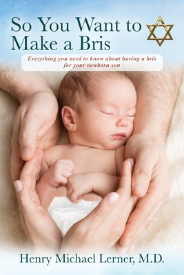 So You Want to Make a Bris: Everything You Need to Know About Having a Bris for Your Newborn Son - Lerner, Henry Michael