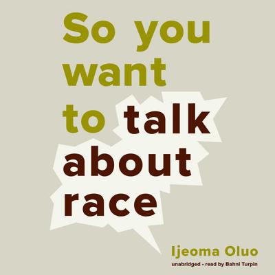 So You Want to Talk about Race - Oluo, Ijeoma, and Turpin, Bahni (Read by)