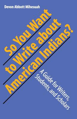 So You Want to Write about American Indians?: A Guide for Writers, Students, and Scholars - Mihesuah, Devon a