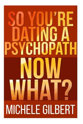 So You're Dating a Psychopath: Now What? - Gilbert, Michele
