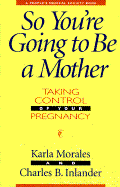 So You're Going to Be a Mother: Taking Control of Your Pregnancy - Morales, Karla, and Inlander, Charles B