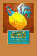 So, You're Moving to Delaware!: A Handbook to Being a Delawarean