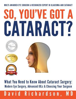 So You've Got A Cataract?: What You Need to Know About Cataract Surgery: A Patient's Guide to Modern Eye Surgery, Advanced Intraocular Lenses & Choosing Your Surgeon - Richardson, David D