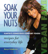 Soak Your Nuts: Karyn's Conscious Comfort Foods: Recipes for Everyday Life
