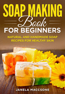 Soap Making Book for Beginners: Natural and Handmade Soap Recipes for Healthy Skin