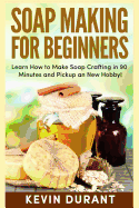 Soap Making for Beginners: Learn How to Make Soap Crafting in 90 Minutes and Pickup an New Hobby!