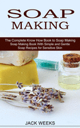Soap Making Recipes: The Complete Know How Book to Soap Making (Soap Making Book With Simple and Gentle Soap Recipes for Sensitive Skin)
