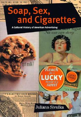 Soap, Sex, and Cigarettes: A Cultural History of American Advertising - Sivulka, Juliann