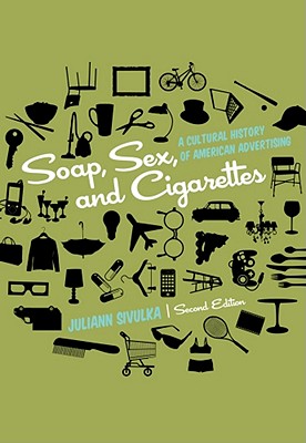 Soap, Sex, and Cigarettes: A Cultural History of American Advertising - Sivulka, Juliann