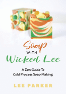 Soap With Wicked Lee: A Zen Guide To Soap Making
