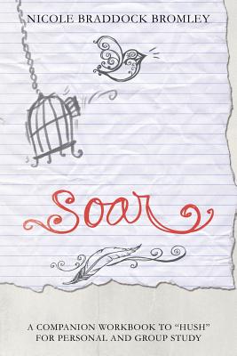 Soar: A Companion Workbook to "Hush" for Personal and Group Study - Bromley, Nicole Braddock