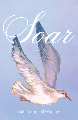 Soar: A Memoir - Woolley, Gail Campbell, and Chiles, Nick (Foreword by)