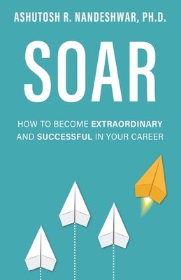 Soar: How to Become Extraordinary and Successful in Your Career - Nandeshwar, Ashutosh R