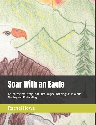 Soar With an Eagle: An Interactive Story That Encourages Listening Skills While Moving and Pretending - Howe, Rochel O