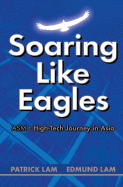 Soaring Like Eagles - ASM's High-Tech Journey in Asia - Lam, Patrick, and Lam, Edmund