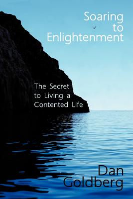 Soaring To Enlightenment: The Secret to Living a Contented Life - Goldberg, Dan