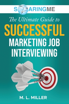SoaringME The Ultimate Guide to Successful Marketing Job Interviewing - Miller, M L