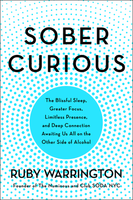 Sober Curious: The Blissful Sleep, Greater Focus, and Deep Connection Awaiting Us All on the Other Side of Alcohol - Warrington, Ruby