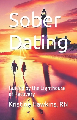 Sober Dating: Guided by the Lighthouse of Recovery - Hawkins, Kristine