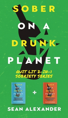 Sober On A Drunk Planet: Quit Lit 2-In-1 Sobriety Series: An Uncommon Alcohol Self-Help Guide For Sober Curious Through To Alcohol Addiction Recovery - Alexander, Sean