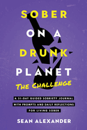 Sober On A Drunk Planet: The Challenge. A 31-Day Guided Sobriety Journal With Prompts And Daily Reflections For Living Sober (Alcohol Recovery Journal)