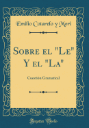 Sobre El "le" Y El "la": Cuestin Gramatical (Classic Reprint)